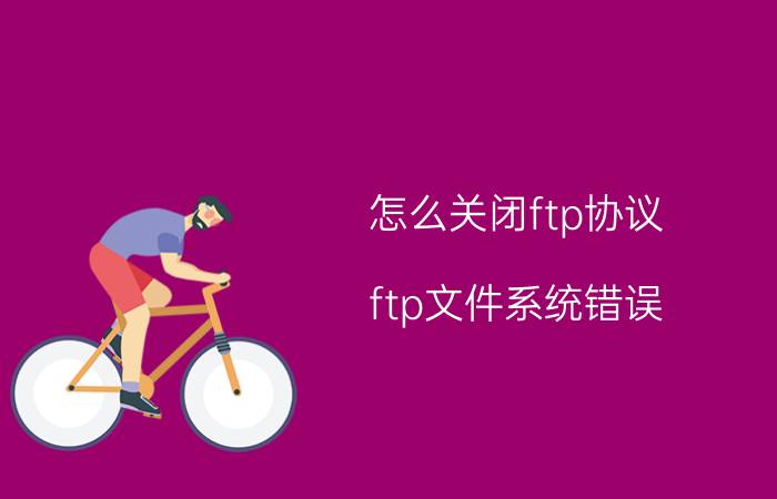 怎么关闭ftp协议 ftp文件系统错误？